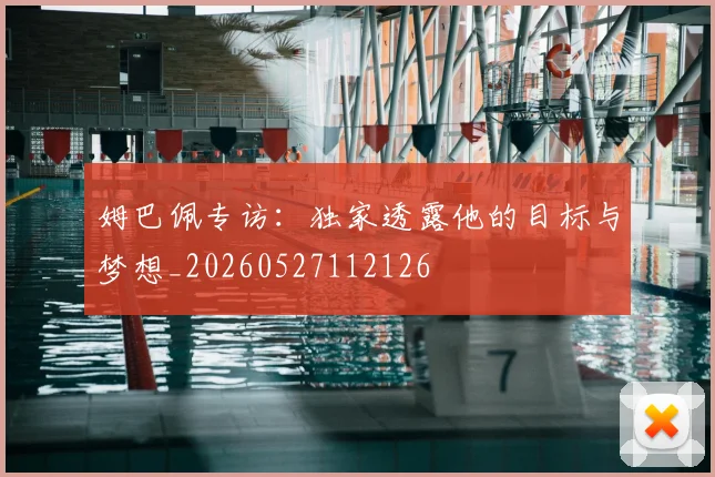 姆巴佩专访：独家透露他的目标与梦想_20260527112126