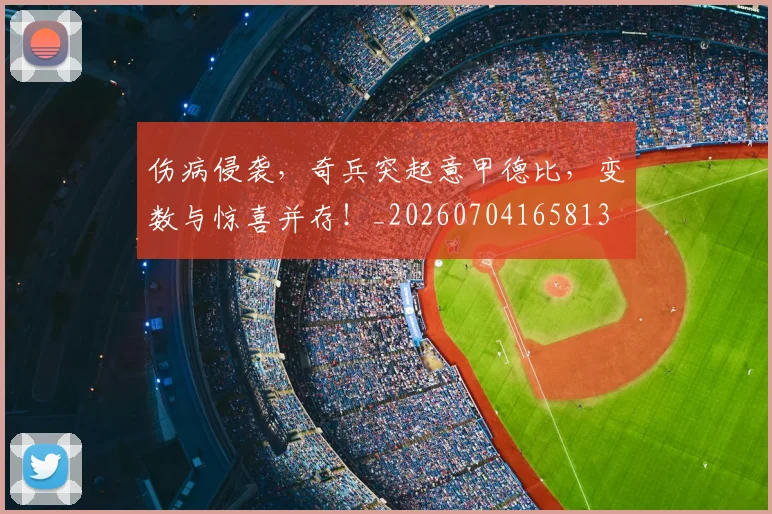 伤病侵袭，奇兵突起意甲德比，变数与惊喜并存！_20260704165813