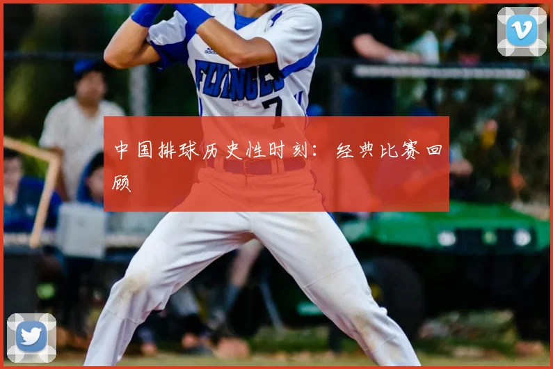 中国排球历史性时刻：经典比赛回顾