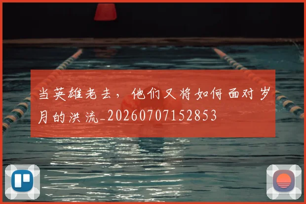 当英雄老去,他们又将如何面对岁月的洪流_20260707152853