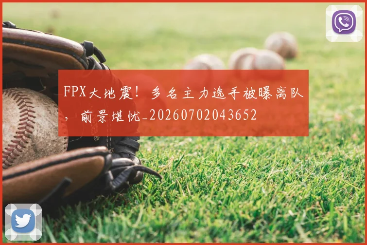 FPX大地震!多名主力选手被曝离队,前景堪忧_20260702043652