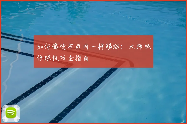 如何像德布劳内一样踢球：大师级传球技巧全指南