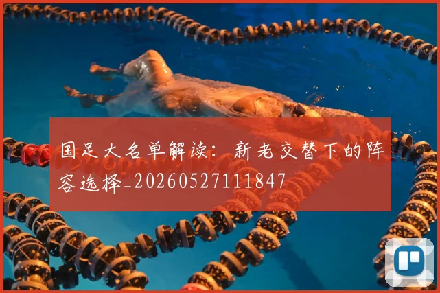 国足大名单解读：新老交替下的阵容选择_20260527111847