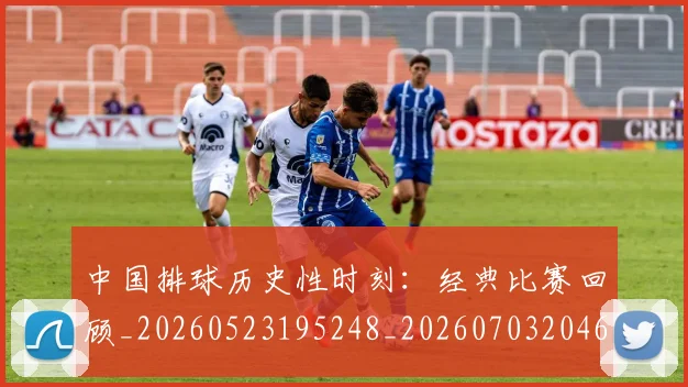 中国排球历史性时刻:经典比赛回顾_20260523195248_20260703204643