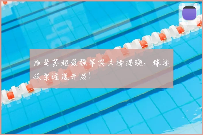 谁是苏超最强军实力榜揭晓,球迷投票通道开启!