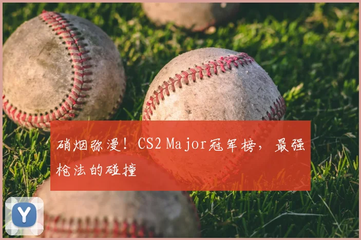 硝烟弥漫！CS2 Major冠军榜，最强枪法的碰撞