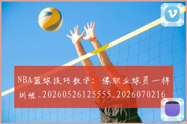 NBA篮球技巧教学:像职业球员一样训练_20260526125555_20260702165719