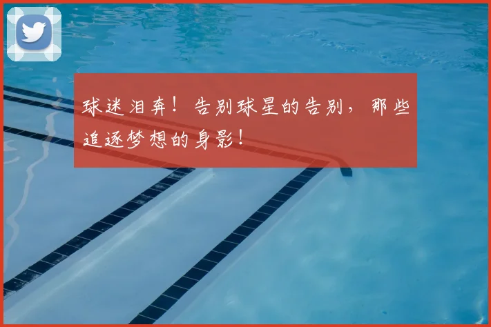 球迷泪奔!告别球星的告别,那些追逐梦想的身影!