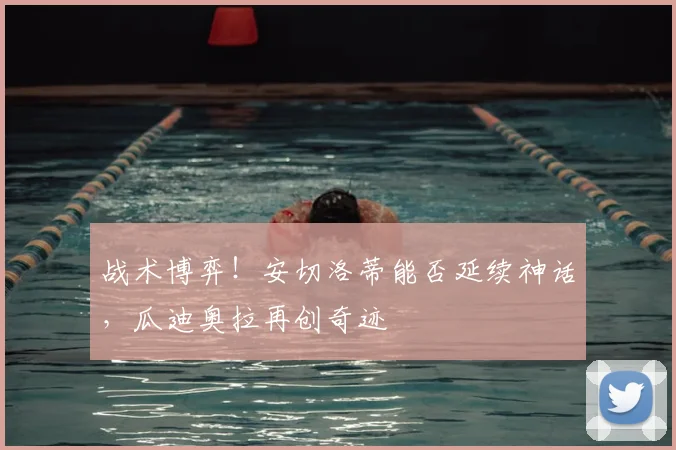 战术博弈！安切洛蒂能否延续神话，瓜迪奥拉再创奇迹