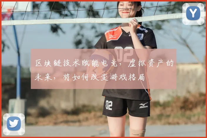 区块链技术赋能电竞，虚拟资产的未来，将如何改变游戏格局