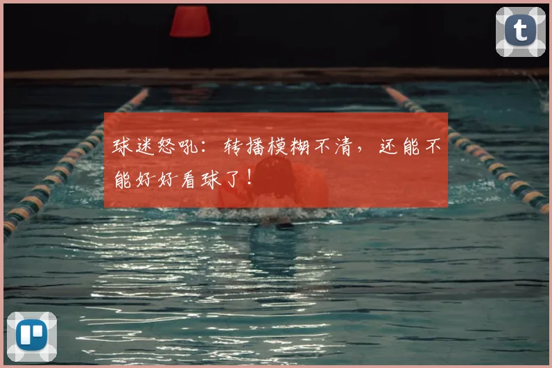 球迷怒吼：转播模糊不清，还能不能好好看球了！