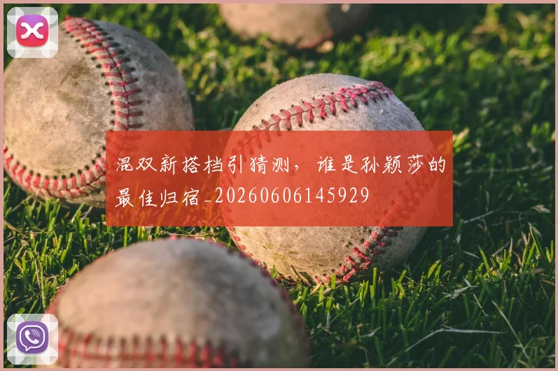 混双新搭档引猜测，谁是孙颖莎的最佳归宿_20260606145929