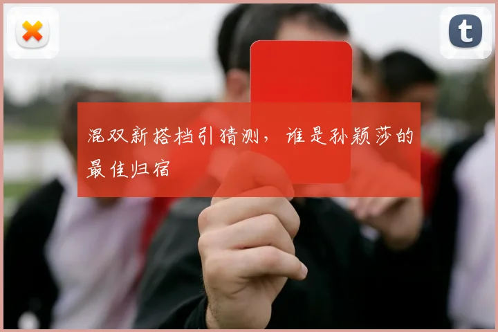 混双新搭档引猜测，谁是孙颖莎的最佳归宿