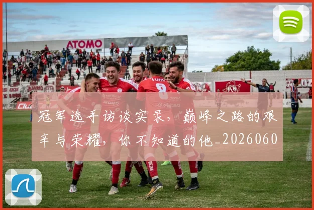 冠军选手访谈实录，巅峰之路的艰辛与荣耀，你不知道的他_20260602212422