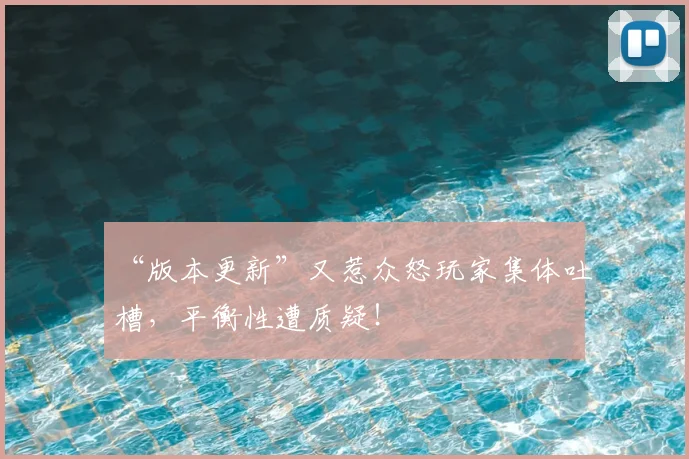 “版本更新”又惹众怒玩家集体吐槽，平衡性遭质疑！