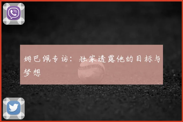 姆巴佩专访：独家透露他的目标与梦想