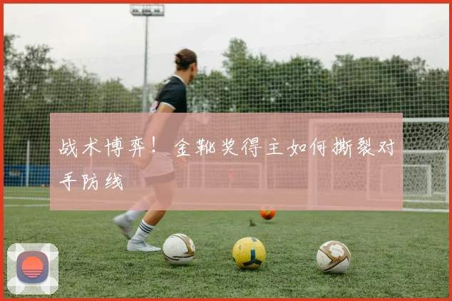 战术博弈!金靴奖得主如何撕裂对手防线