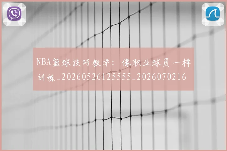 NBA篮球技巧教学：像职业球员一样训练_20260526125555_20260702165719