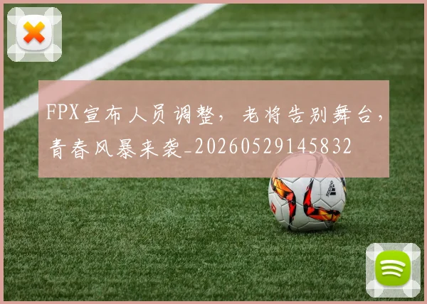 FPX宣布人员调整，老将告别舞台，青春风暴来袭_20260529145832