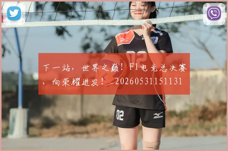 下一站,世界之巅!F1电竞总决赛,向荣耀进发!_20260531151131