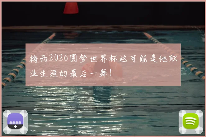 梅西2026圆梦世界杯这可能是他职业生涯的最后一舞！